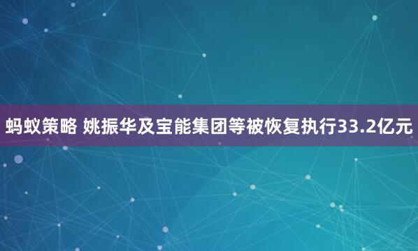 蚂蚁策略 姚振华及宝能集团等被恢复执行33.2亿元