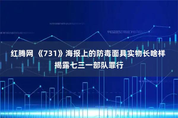 红腾网 《731》海报上的防毒面具实物长啥样 揭露七三一部队罪行