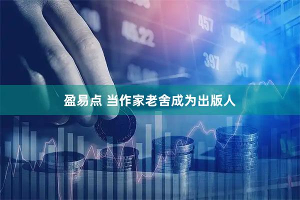 盈易点 当作家老舍成为出版人