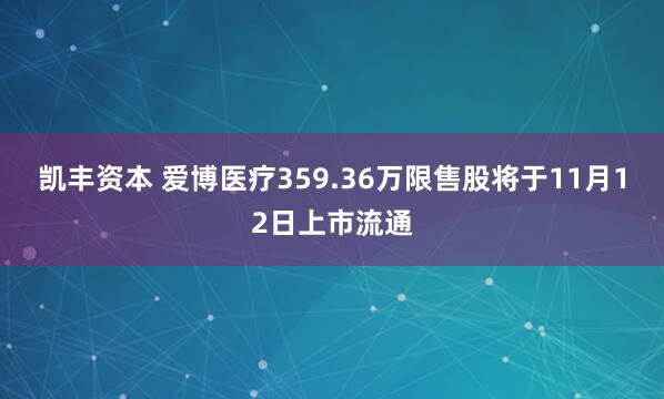 凯丰资本 爱博医疗359.36万限售股将于11月12日上市流通