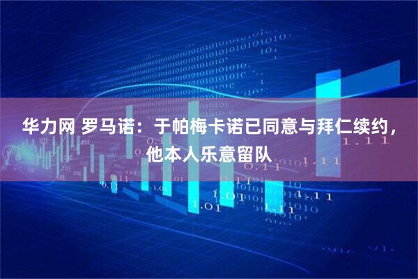 华力网 罗马诺：于帕梅卡诺已同意与拜仁续约，他本人乐意留队