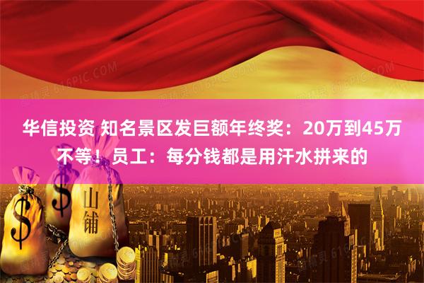 华信投资 知名景区发巨额年终奖：20万到45万不等！员工：每分钱都是用汗水拼来的