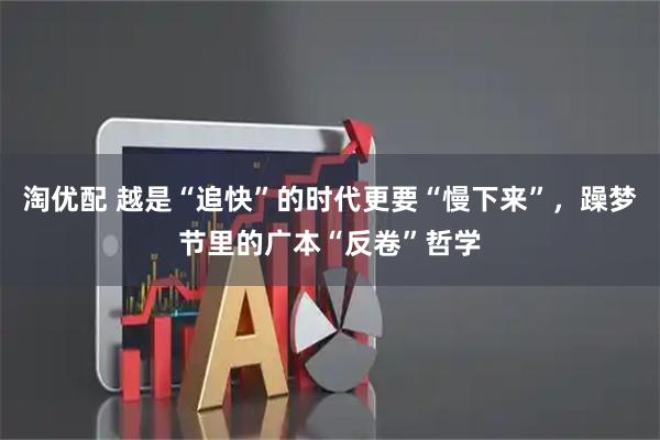 淘优配 越是“追快”的时代更要“慢下来”，躁梦节里的广本“反卷”哲学