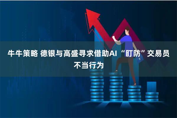 牛牛策略 德银与高盛寻求借助AI “盯防”交易员不当行为