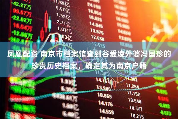凤凰配资 南京市档案馆查到谷爱凌外婆冯国珍的珍贵历史档案，确定其为南京户籍